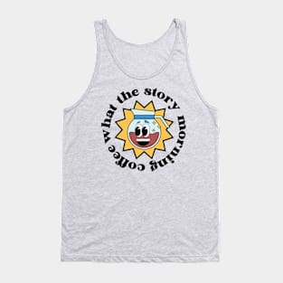 What the story morning coffee Tank Top